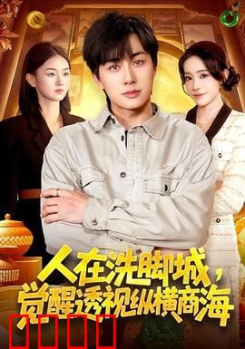透视觉醒！洗脚城小工逆袭商海霸主：底层崛起