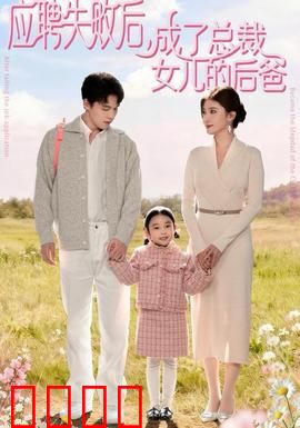 应聘失败后，成了总裁女儿的后爸：意外当后爸