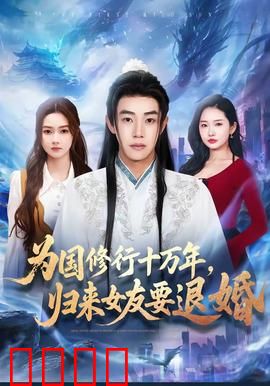 为国修行十万年，归来女友要退婚：他回来了，她却变了